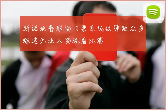 新诺坎普球场门票系统故障致众多球迷无法入场观看比赛