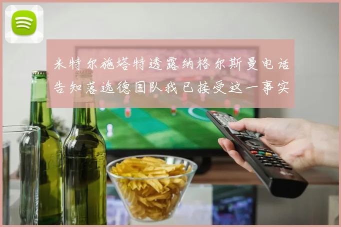 米特尔施塔特透露纳格尔斯曼电话告知落选德国队我已接受这一事实