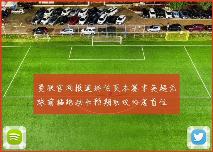 曼联官网报道姆伯莫本赛季英超无球前插跑动和预期助攻均居首位