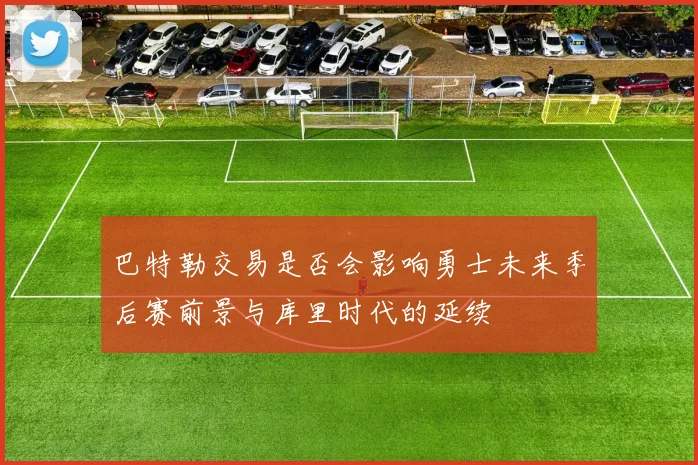 巴特勒交易是否会影响勇士未来季后赛前景与库里时代的延续