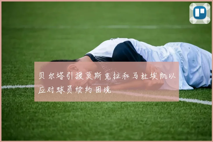 贝尔塔引援莫斯克拉和马杜埃凯以应对球员续约困境