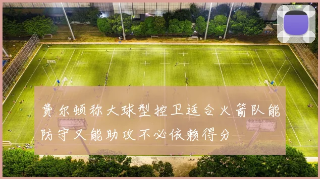 费尔顿称大球型控卫适合火箭队能防守又能助攻不必依赖得分