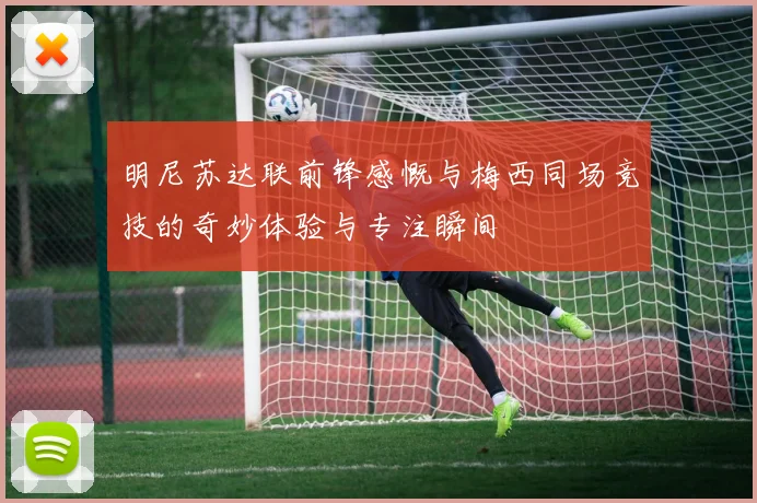 明尼苏达联前锋感慨与梅西同场竞技的奇妙体验与专注瞬间