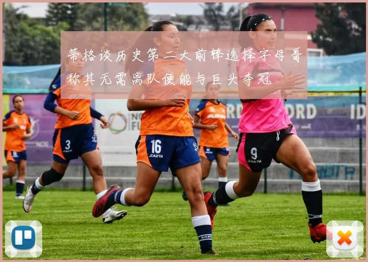 蒂格谈历史第二大前锋选择字母哥称其无需离队便能与巨头夺冠