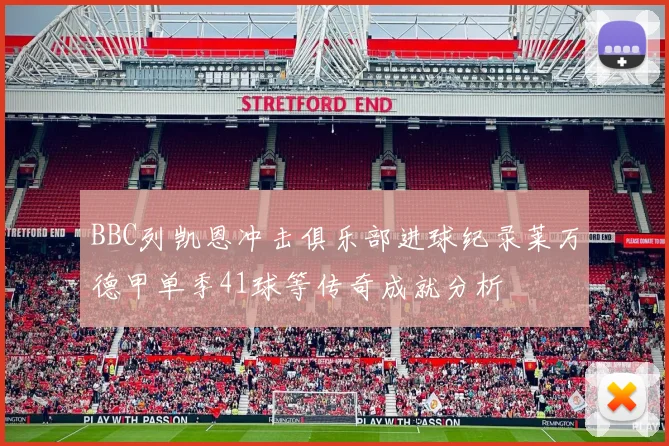 BBC列凯恩冲击俱乐部进球纪录莱万德甲单季41球等传奇成就分析