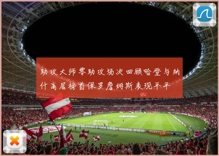 助攻大师零助攻场次回顾哈登与纳什高居榜首保罗詹姆斯表现平平
