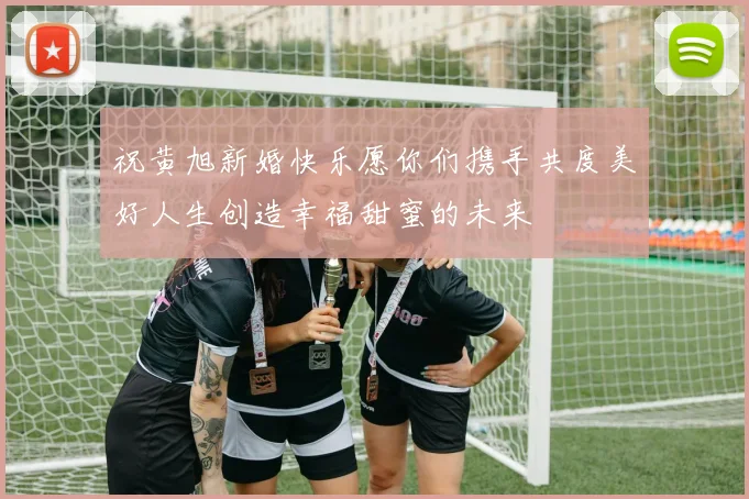 祝黄旭新婚快乐愿你们携手共度美好人生创造幸福甜蜜的未来