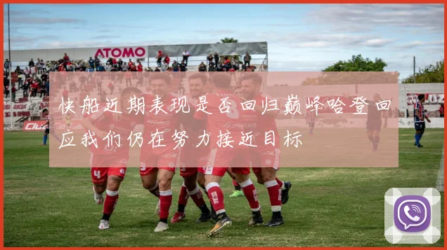 快船近期表现是否回归巅峰哈登回应我们仍在努力接近目标